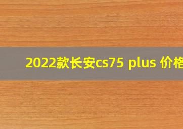 2022款长安cs75 plus 价格